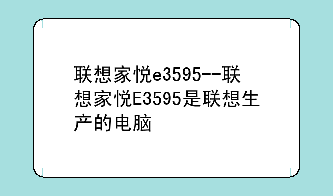 联想家悦e3595--联想家悦E3595是联想生产的电脑