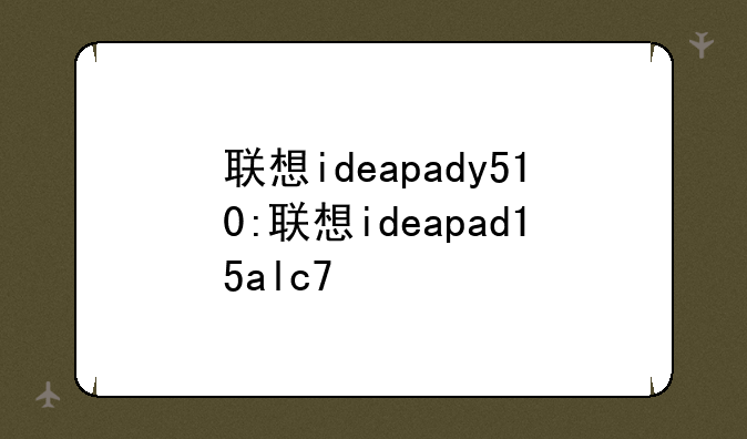 联想ideapady510:联想ideapad15alc7