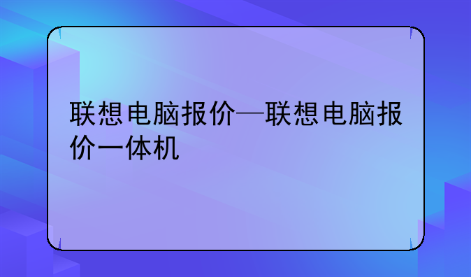 联想电脑报价—联想电脑报价一体机