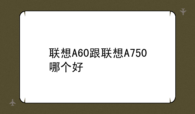 联想A60跟联想A750哪个好