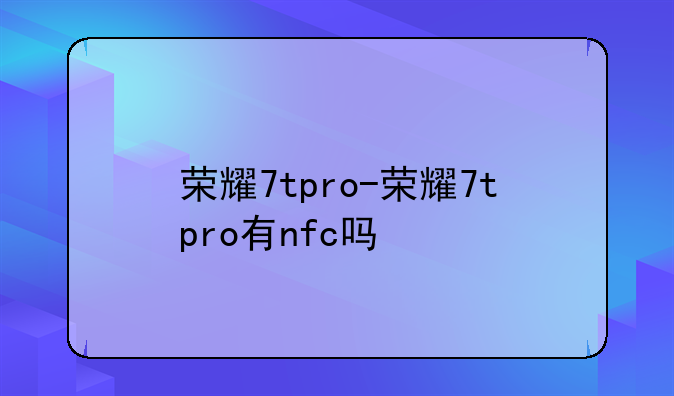 荣耀7tpro-荣耀7tpro有nfc吗