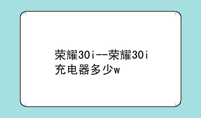 荣耀30i--荣耀30i充电器多少w