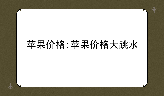 苹果价格:苹果价格大跳水