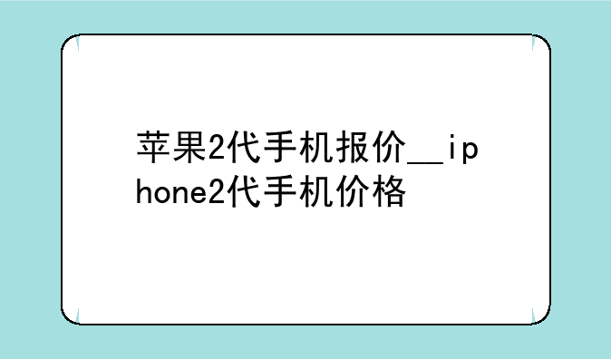 苹果2代手机报价__iphone2代手机价格