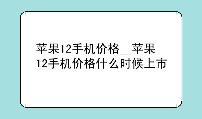 苹果12手机价格__苹果12手机价格什么时候上市