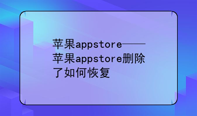 苹果appstore——苹果appstore删除了如何恢复