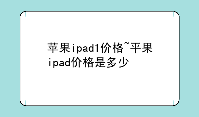 苹果ipad1价格~平果ipad价格是多少