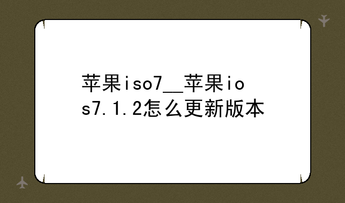 苹果iso7__苹果ios7.1.2怎么更新版本