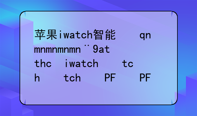 苹果iwatch智能手表;apple苹果智能手表