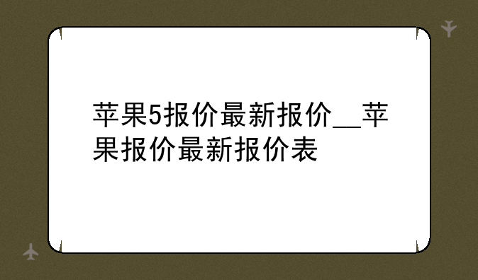 苹果5报价最新报价__苹果报价最新报价表