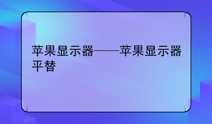 苹果显示器——苹果显示器平替