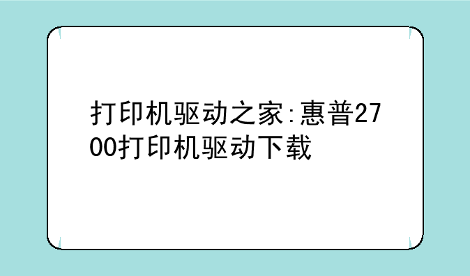 打印机驱动之家:惠普2700打印机驱动下载