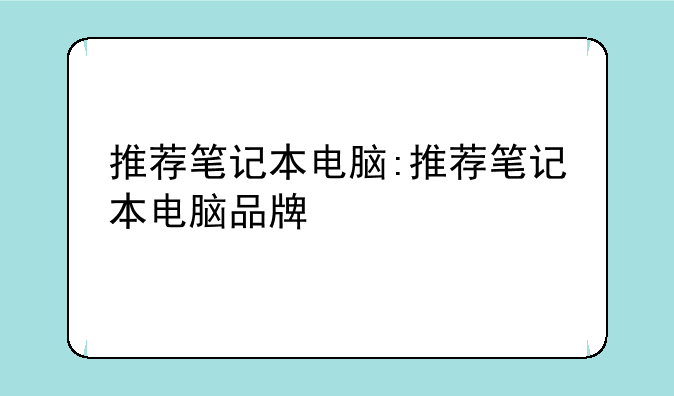 推荐笔记本电脑:推荐笔记本电脑品牌
