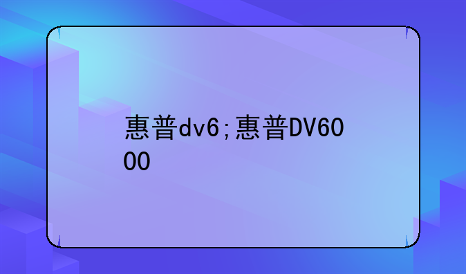 惠普dv6;惠普DV6000