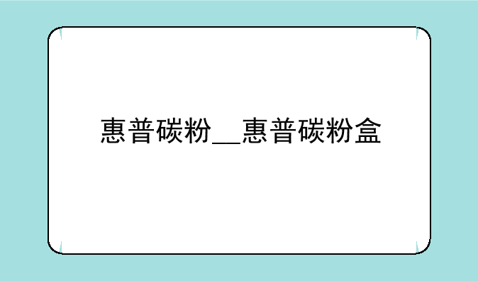 惠普碳粉__惠普碳粉盒