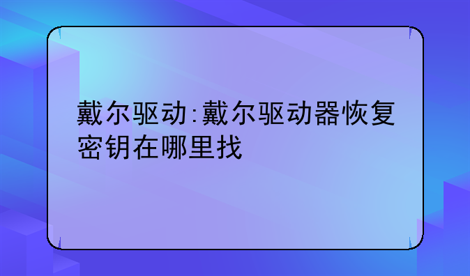 戴尔驱动:戴尔驱动器恢复密钥在哪里找