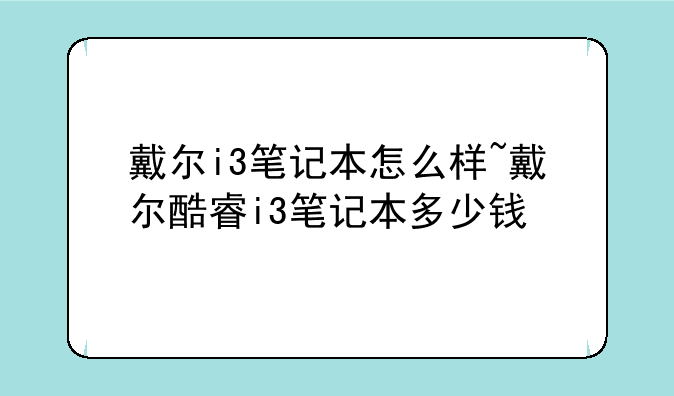 戴尔i3笔记本怎么样~戴尔酷睿i3笔记本多少钱