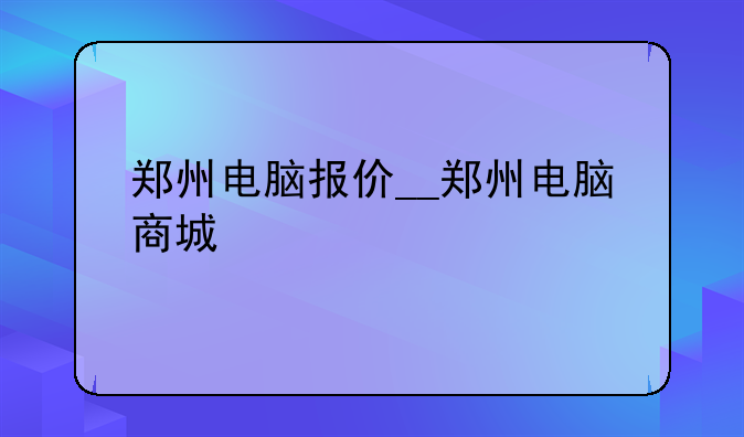 郑州电脑报价__郑州电脑商城