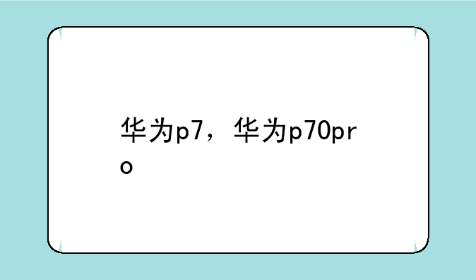 华为p7，华为p70pro