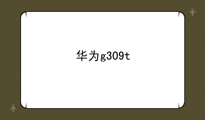 华为g309t