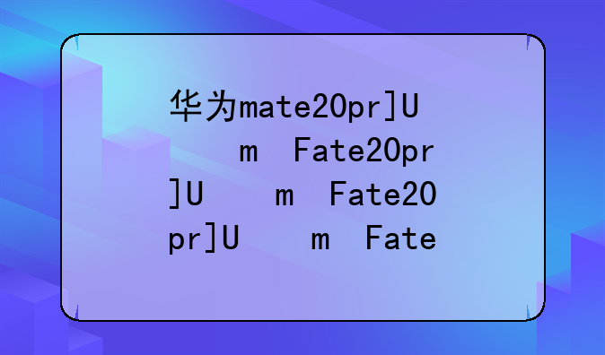 华为mate20pro价格——华为mate20现价多少
