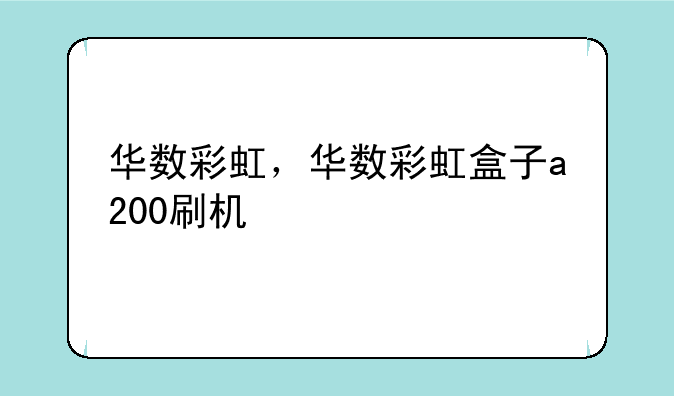 华数彩虹，华数彩虹盒子a200刷机