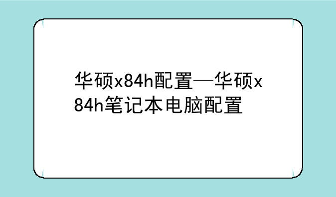 华硕x84h配置—华硕x84h笔记本电脑配置