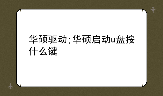 华硕驱动;华硕启动u盘按什么键