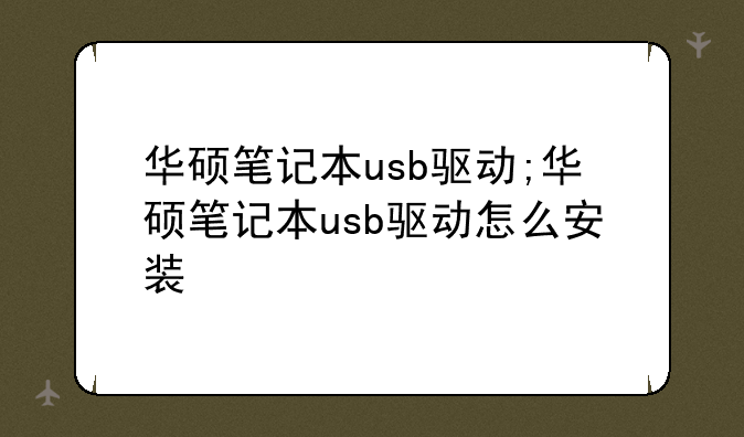 华硕笔记本usb驱动;华硕笔记本usb驱动怎么安装