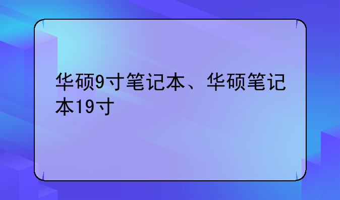 华硕9寸笔记本、华硕笔记本19寸