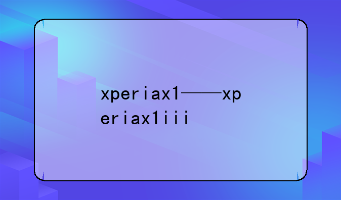 xperiax1——xperiax1iii