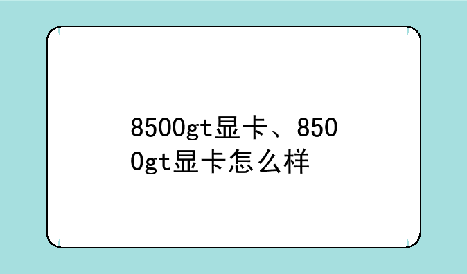 8500gt显卡、8500gt显卡怎么样