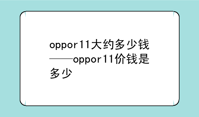 oppor11大约多少钱——oppor11价钱是多少