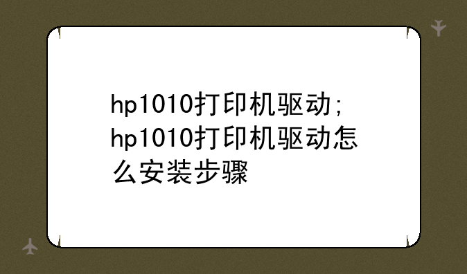 hp1010打印机驱动;hp1010打印机驱动怎么安装步骤