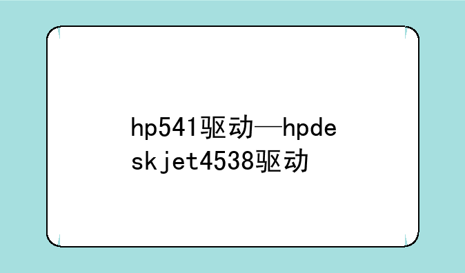 hp541驱动—hpdeskjet4538驱动