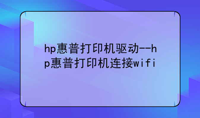 hp惠普打印机驱动--hp惠普打印机连接wifi