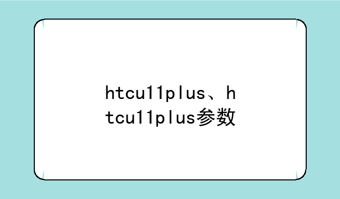 htcu11plus、htcu11plus参数