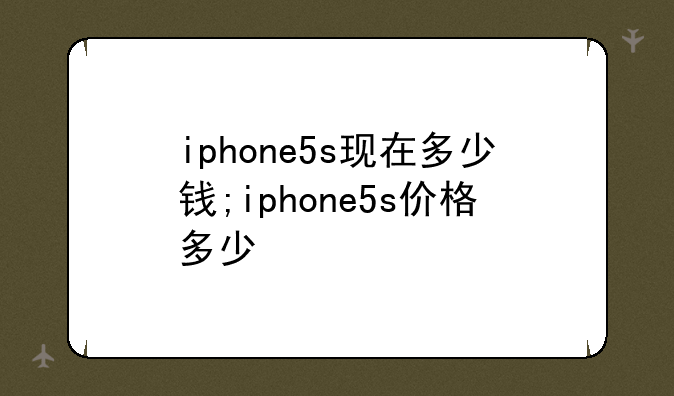 iphone5s现在多少钱;iphone5s价格多少