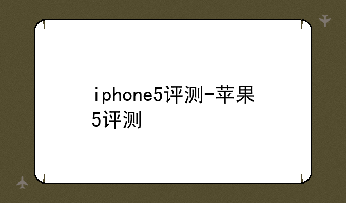 iphone5评测-苹果5评测