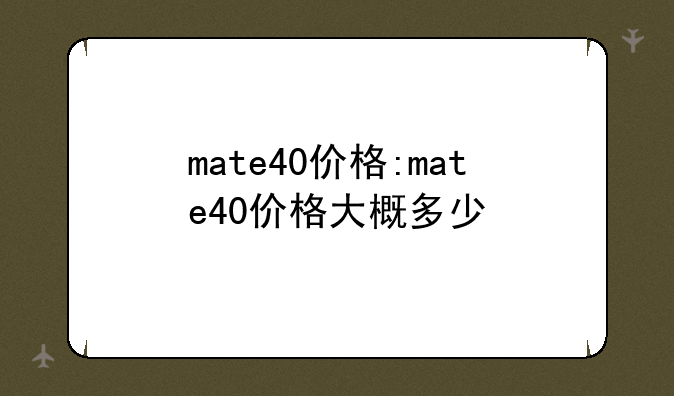 mate40价格:mate40价格大概多少