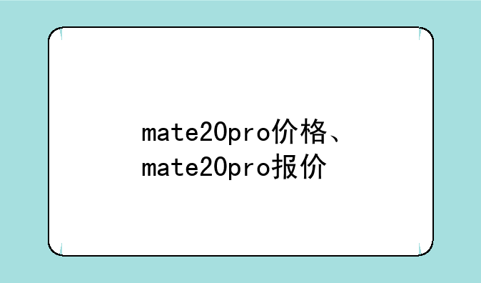 mate20pro价格、mate20pro报价