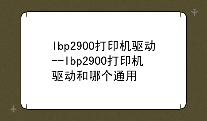 lbp2900打印机驱动--lbp2900打印机驱动和哪个通用