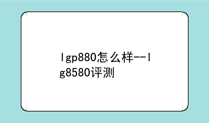 lgp880怎么样--lg8580评测