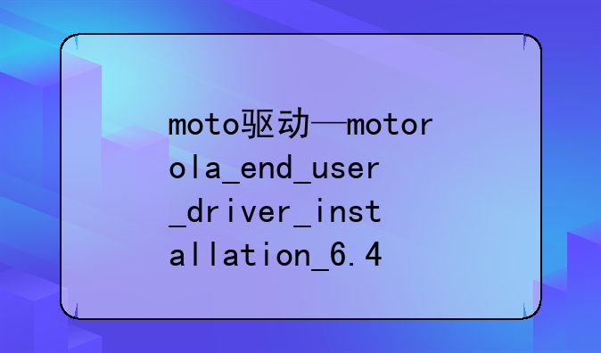 moto驱动—motorola_end_user_driver_installation_6.4.0_64bit