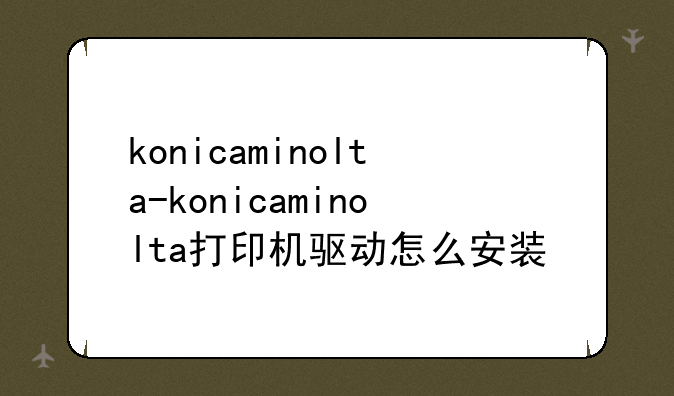 konicaminolta-konicaminolta打印机驱动怎么安装