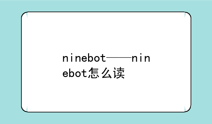 ninebot——ninebot怎么读