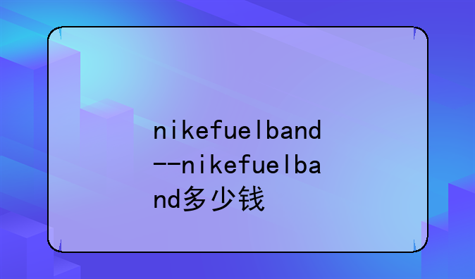 nikefuelband--nikefuelband多少钱
